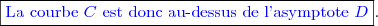 \boxed{\textcolor{blue}{\text{La courbe }C\text{ est donc au-dessus de l'asymptote }D}}.